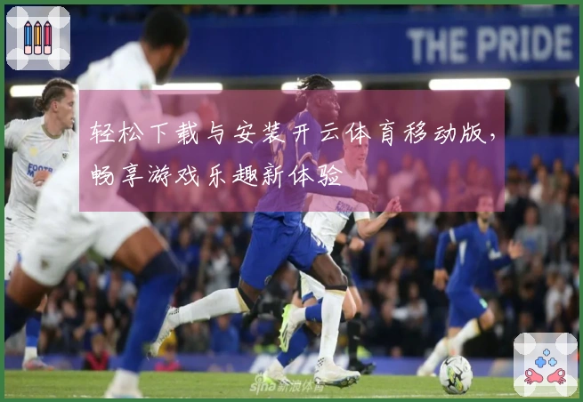 轻松下载与安装开云体育移动版，畅享游戏乐趣新体验