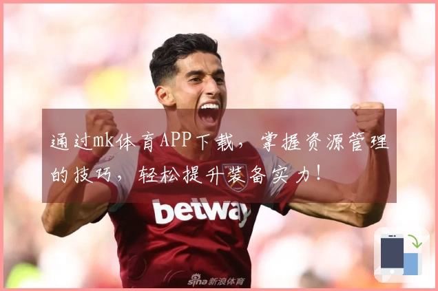 通过mk体育APP下载，掌握资源管理的技巧，轻松提升装备实力！