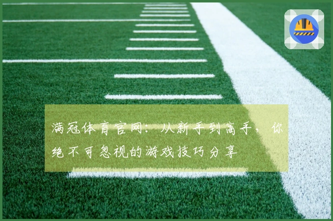 满冠体育官网：从新手到高手，你绝不可忽视的游戏技巧分享