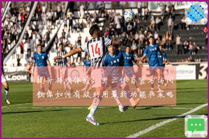 提升游戏体验！开云体育官方访问教你如何有效利用最新功能和策略