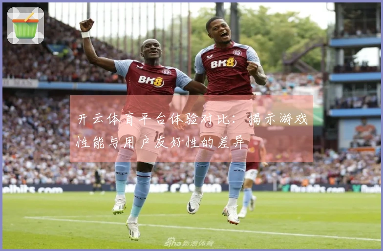 开云体育平台体验对比：揭示游戏性能与用户友好性的差异