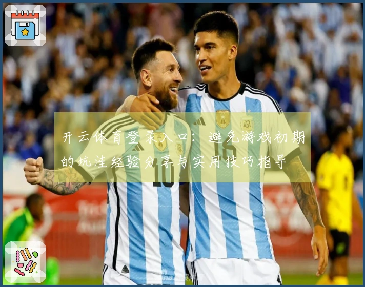 开云体育登录入口：避免游戏初期的坑洼经验分享与实用技巧指导