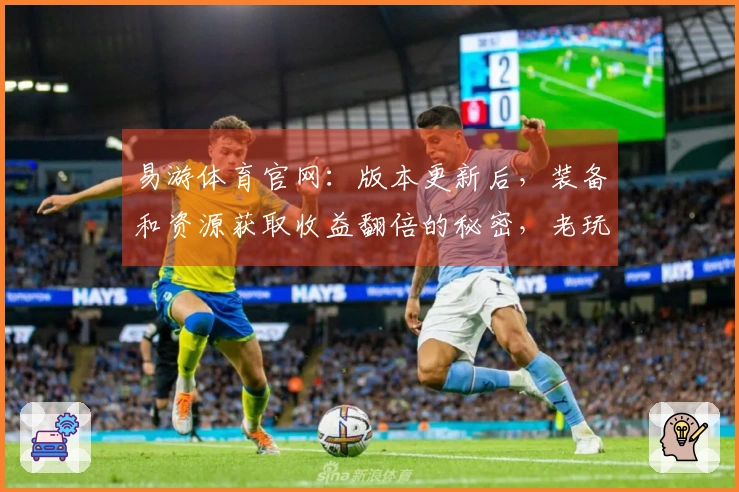 易游体育官网：版本更新后，装备和资源获取收益翻倍的秘密，老玩家都懂！