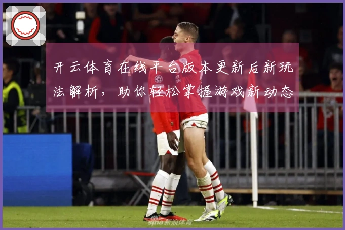 开云体育在线平台版本更新后新玩法解析，助你轻松掌握游戏新动态！